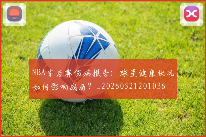 NBA季后赛伤病报告:球星健康状况如何影响战局?_20260521201036