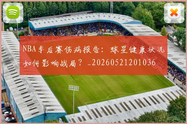 NBA季后赛伤病报告：球星健康状况如何影响战局？_20260521201036
