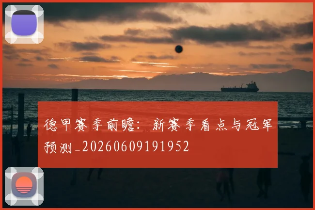 德甲赛季前瞻：新赛季看点与冠军预测_20260609191952