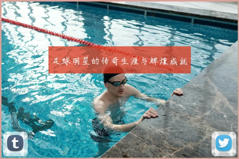 足球明星的传奇生涯与辉煌成就
