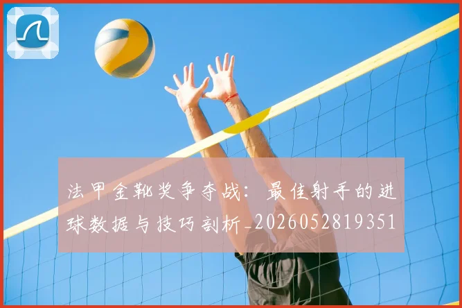 法甲金靴奖争夺战:最佳射手的进球数据与技巧剖析_20260528193512