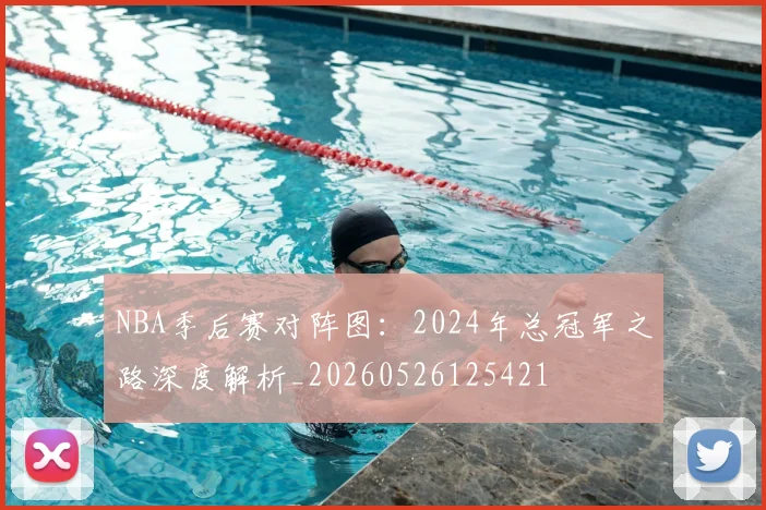 NBA季后赛对阵图：2024年总冠军之路深度解析_20260526125421