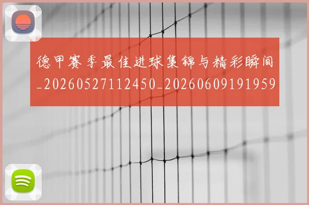 德甲赛季最佳进球集锦与精彩瞬间_20260527112450_20260609191959
