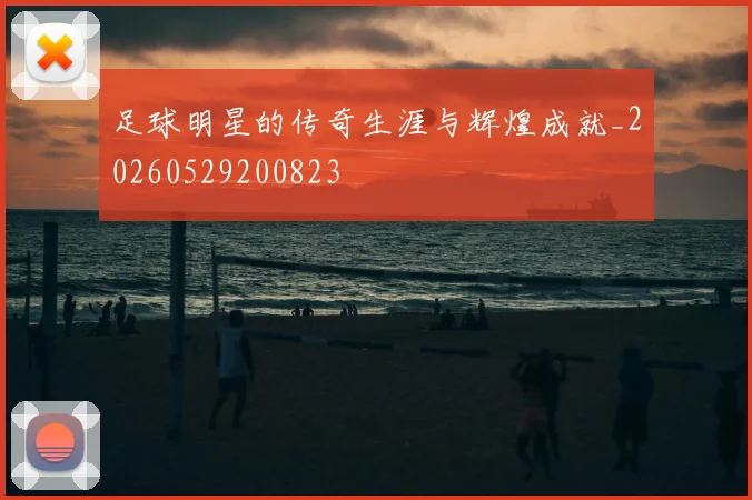 足球明星的传奇生涯与辉煌成就_20260529200823