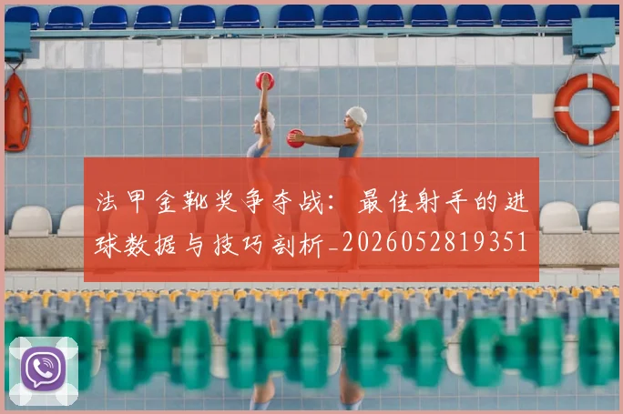 法甲金靴奖争夺战：最佳射手的进球数据与技巧剖析_20260528193512