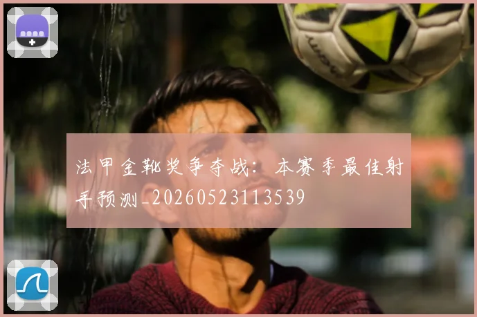 法甲金靴奖争夺战：本赛季最佳射手预测_20260523113539